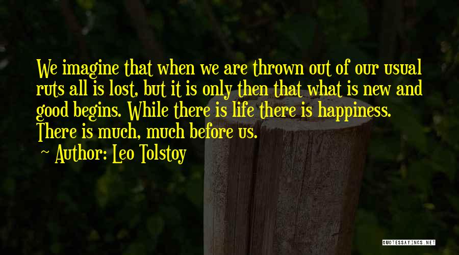 Leo Tolstoy Quotes: We Imagine That When We Are Thrown Out Of Our Usual Ruts All Is Lost, But It Is Only Then