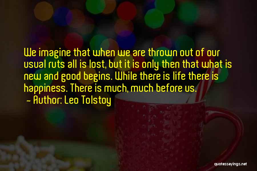 Leo Tolstoy Quotes: We Imagine That When We Are Thrown Out Of Our Usual Ruts All Is Lost, But It Is Only Then