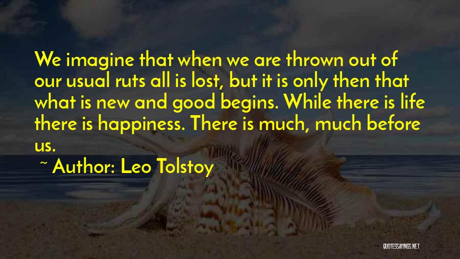Leo Tolstoy Quotes: We Imagine That When We Are Thrown Out Of Our Usual Ruts All Is Lost, But It Is Only Then