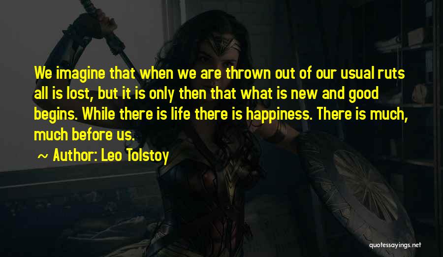 Leo Tolstoy Quotes: We Imagine That When We Are Thrown Out Of Our Usual Ruts All Is Lost, But It Is Only Then