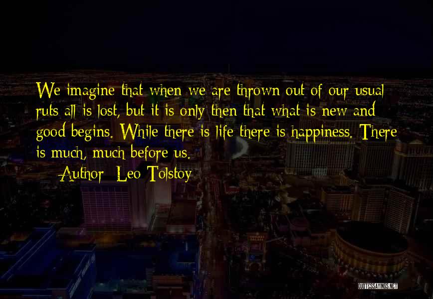Leo Tolstoy Quotes: We Imagine That When We Are Thrown Out Of Our Usual Ruts All Is Lost, But It Is Only Then