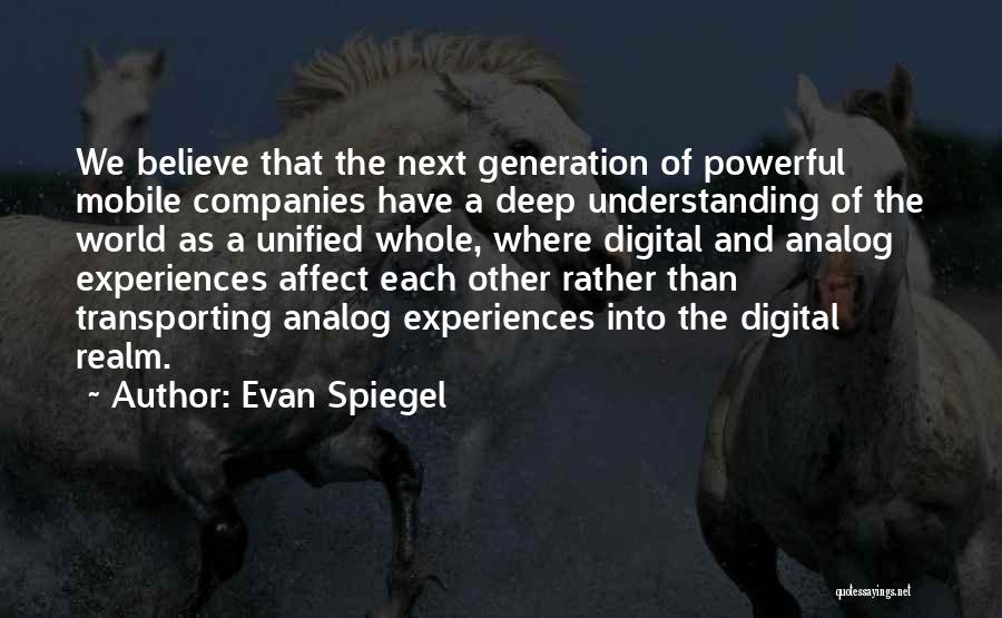Evan Spiegel Quotes: We Believe That The Next Generation Of Powerful Mobile Companies Have A Deep Understanding Of The World As A Unified