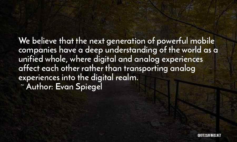 Evan Spiegel Quotes: We Believe That The Next Generation Of Powerful Mobile Companies Have A Deep Understanding Of The World As A Unified