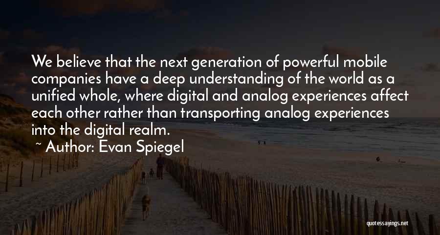 Evan Spiegel Quotes: We Believe That The Next Generation Of Powerful Mobile Companies Have A Deep Understanding Of The World As A Unified