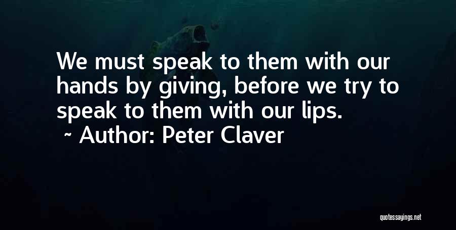 Peter Claver Quotes: We Must Speak To Them With Our Hands By Giving, Before We Try To Speak To Them With Our Lips.