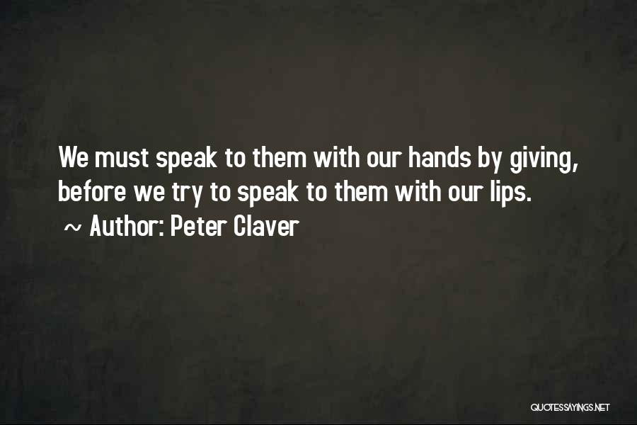 Peter Claver Quotes: We Must Speak To Them With Our Hands By Giving, Before We Try To Speak To Them With Our Lips.