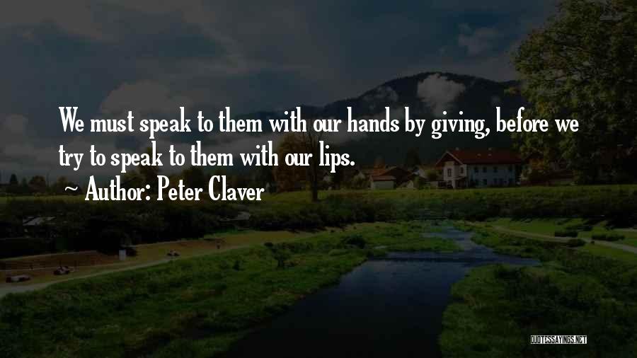 Peter Claver Quotes: We Must Speak To Them With Our Hands By Giving, Before We Try To Speak To Them With Our Lips.