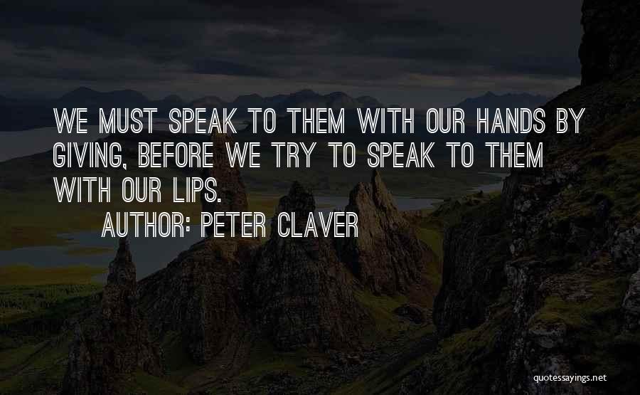 Peter Claver Quotes: We Must Speak To Them With Our Hands By Giving, Before We Try To Speak To Them With Our Lips.