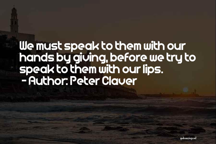 Peter Claver Quotes: We Must Speak To Them With Our Hands By Giving, Before We Try To Speak To Them With Our Lips.