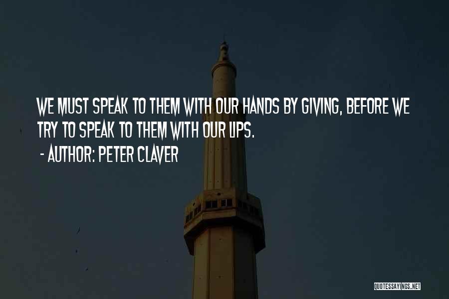 Peter Claver Quotes: We Must Speak To Them With Our Hands By Giving, Before We Try To Speak To Them With Our Lips.