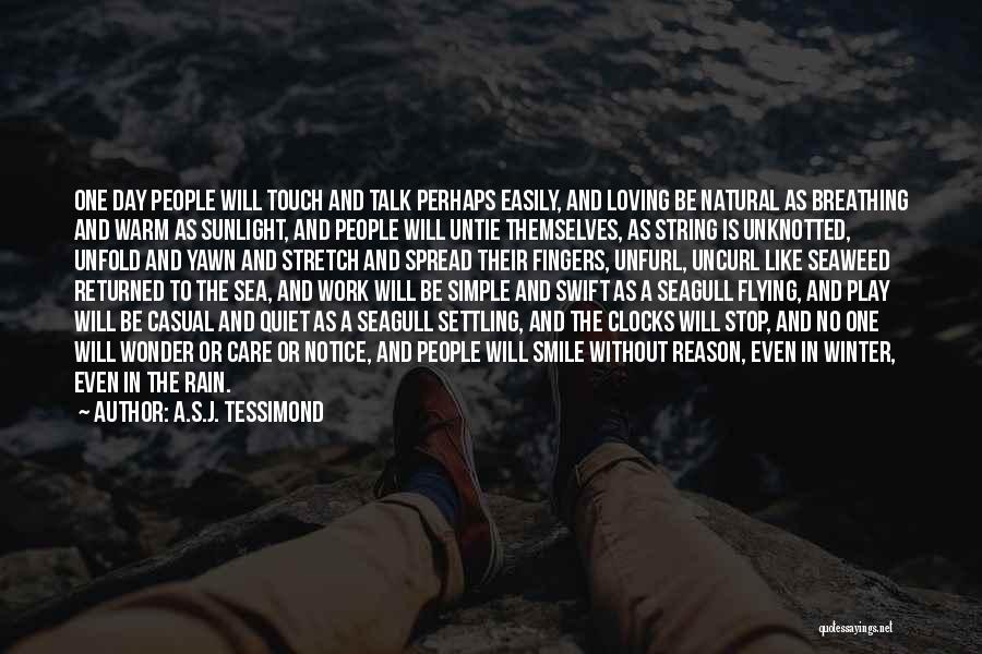 A.S.J. Tessimond Quotes: One Day People Will Touch And Talk Perhaps Easily, And Loving Be Natural As Breathing And Warm As Sunlight, And