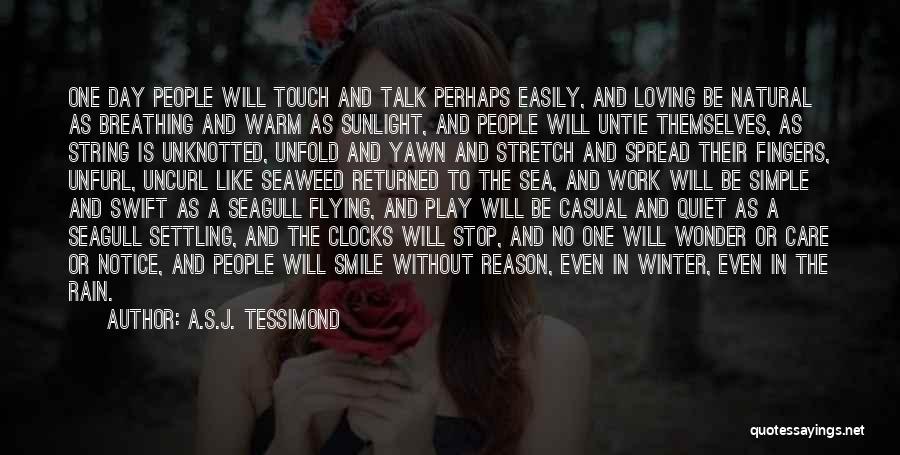 A.S.J. Tessimond Quotes: One Day People Will Touch And Talk Perhaps Easily, And Loving Be Natural As Breathing And Warm As Sunlight, And