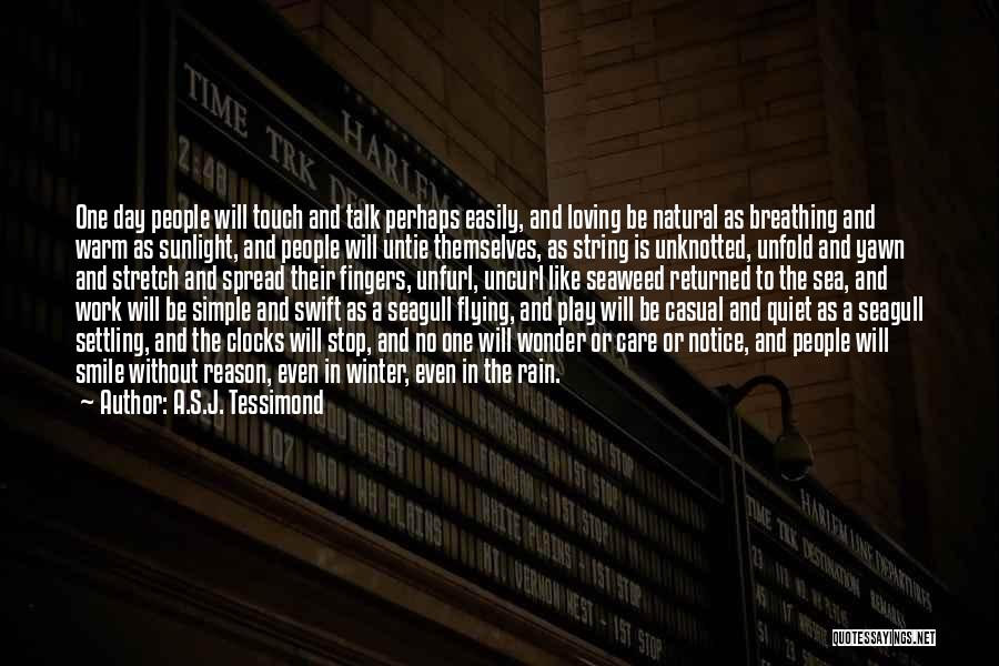 A.S.J. Tessimond Quotes: One Day People Will Touch And Talk Perhaps Easily, And Loving Be Natural As Breathing And Warm As Sunlight, And