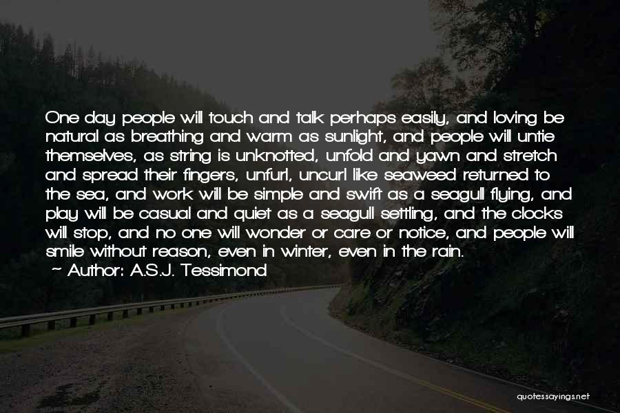 A.S.J. Tessimond Quotes: One Day People Will Touch And Talk Perhaps Easily, And Loving Be Natural As Breathing And Warm As Sunlight, And