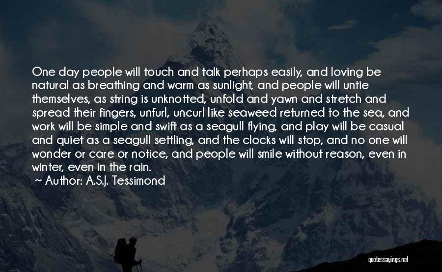 A.S.J. Tessimond Quotes: One Day People Will Touch And Talk Perhaps Easily, And Loving Be Natural As Breathing And Warm As Sunlight, And