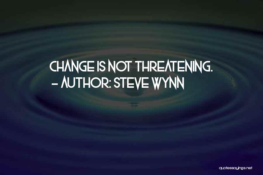 Steve Wynn Quotes: Change Is Not Threatening.