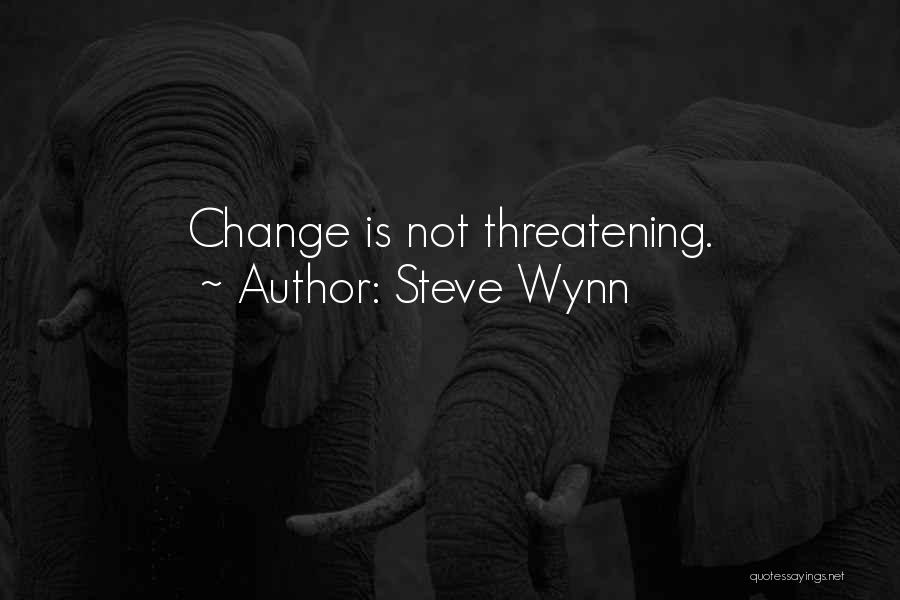 Steve Wynn Quotes: Change Is Not Threatening.