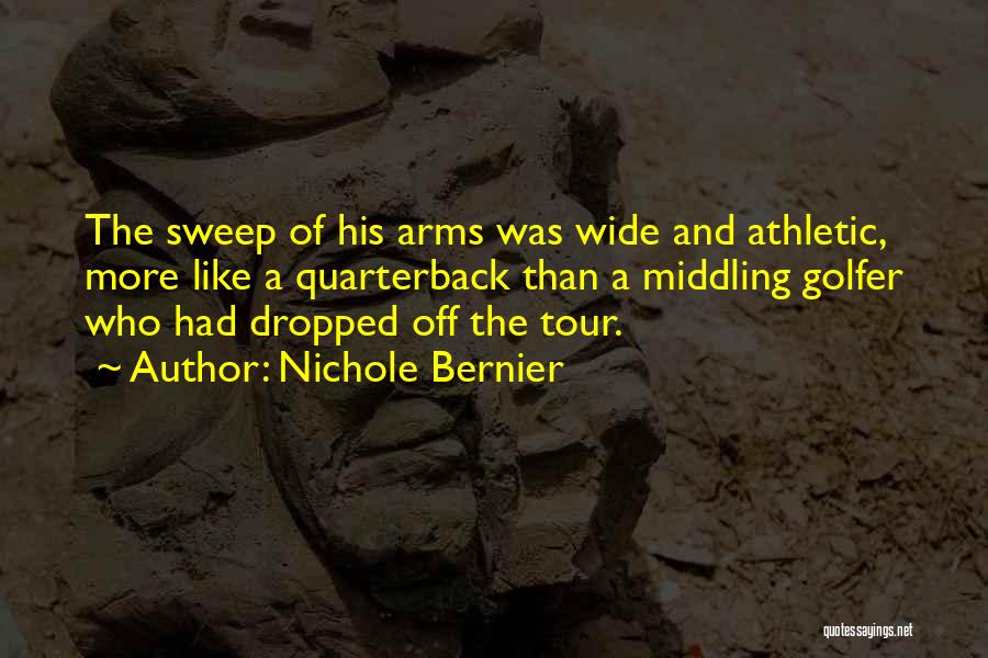 Nichole Bernier Quotes: The Sweep Of His Arms Was Wide And Athletic, More Like A Quarterback Than A Middling Golfer Who Had Dropped