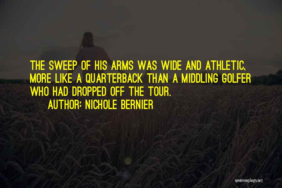 Nichole Bernier Quotes: The Sweep Of His Arms Was Wide And Athletic, More Like A Quarterback Than A Middling Golfer Who Had Dropped