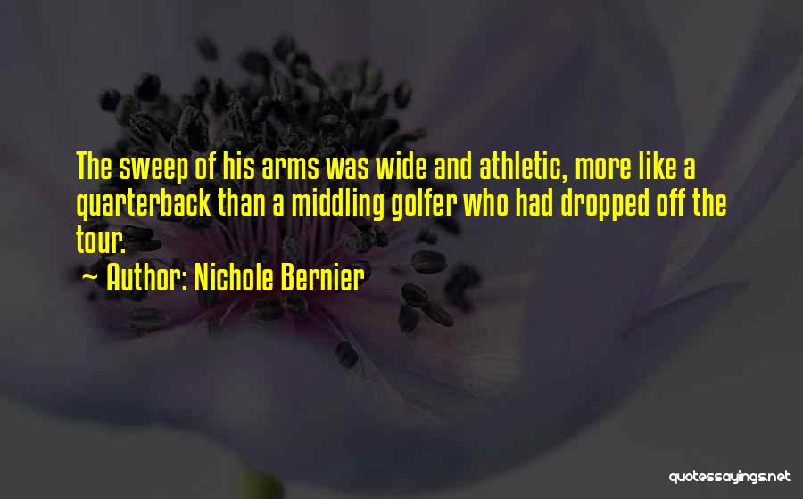 Nichole Bernier Quotes: The Sweep Of His Arms Was Wide And Athletic, More Like A Quarterback Than A Middling Golfer Who Had Dropped