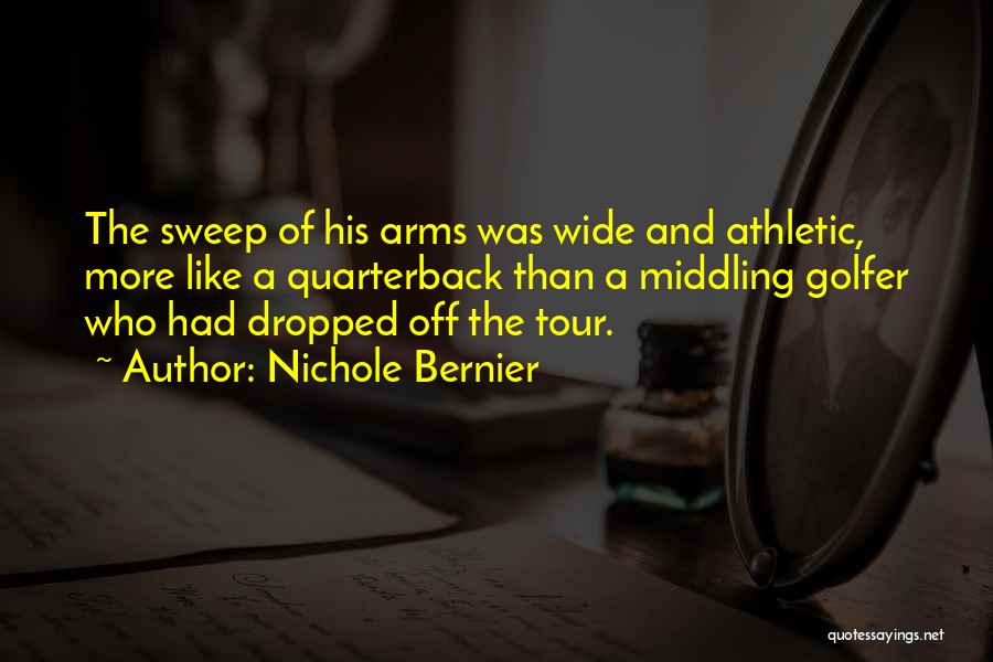 Nichole Bernier Quotes: The Sweep Of His Arms Was Wide And Athletic, More Like A Quarterback Than A Middling Golfer Who Had Dropped