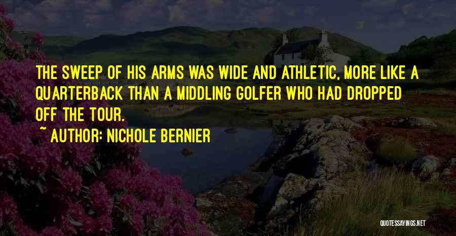 Nichole Bernier Quotes: The Sweep Of His Arms Was Wide And Athletic, More Like A Quarterback Than A Middling Golfer Who Had Dropped