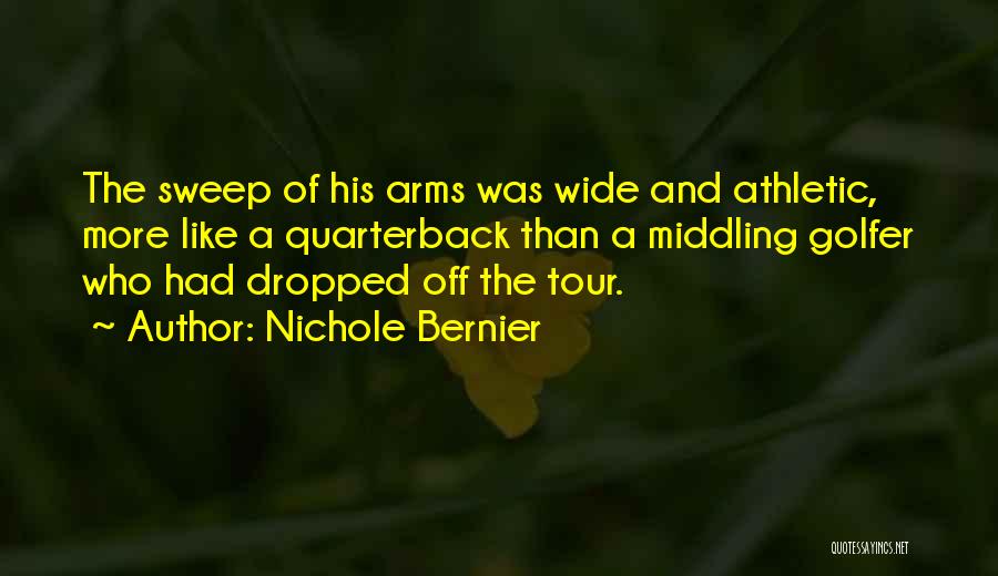 Nichole Bernier Quotes: The Sweep Of His Arms Was Wide And Athletic, More Like A Quarterback Than A Middling Golfer Who Had Dropped