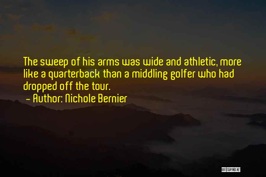 Nichole Bernier Quotes: The Sweep Of His Arms Was Wide And Athletic, More Like A Quarterback Than A Middling Golfer Who Had Dropped
