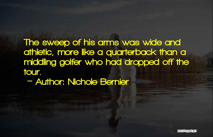 Nichole Bernier Quotes: The Sweep Of His Arms Was Wide And Athletic, More Like A Quarterback Than A Middling Golfer Who Had Dropped