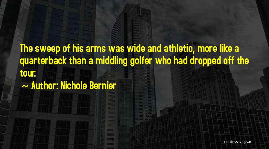 Nichole Bernier Quotes: The Sweep Of His Arms Was Wide And Athletic, More Like A Quarterback Than A Middling Golfer Who Had Dropped