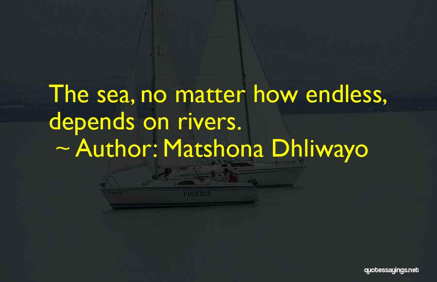 Matshona Dhliwayo Quotes: The Sea, No Matter How Endless, Depends On Rivers.