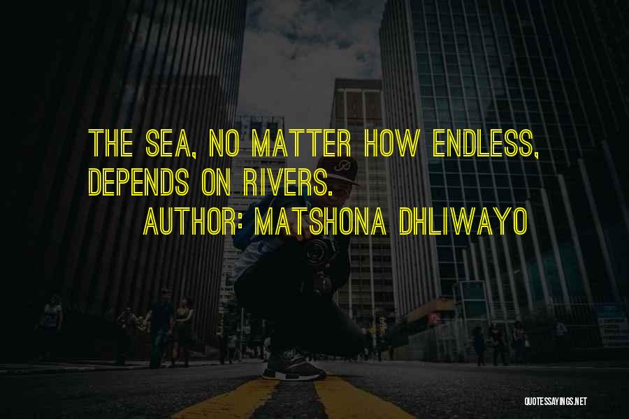 Matshona Dhliwayo Quotes: The Sea, No Matter How Endless, Depends On Rivers.