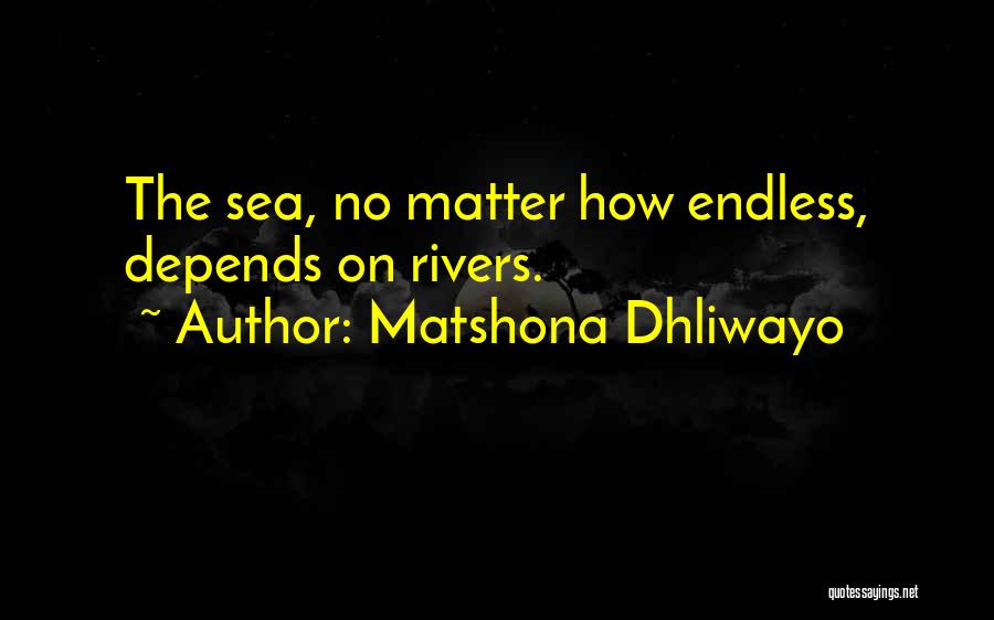 Matshona Dhliwayo Quotes: The Sea, No Matter How Endless, Depends On Rivers.