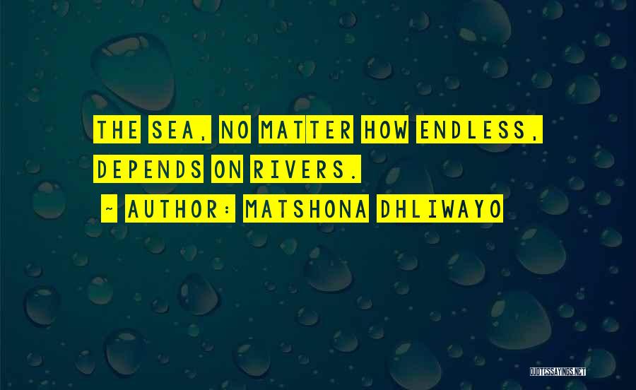 Matshona Dhliwayo Quotes: The Sea, No Matter How Endless, Depends On Rivers.