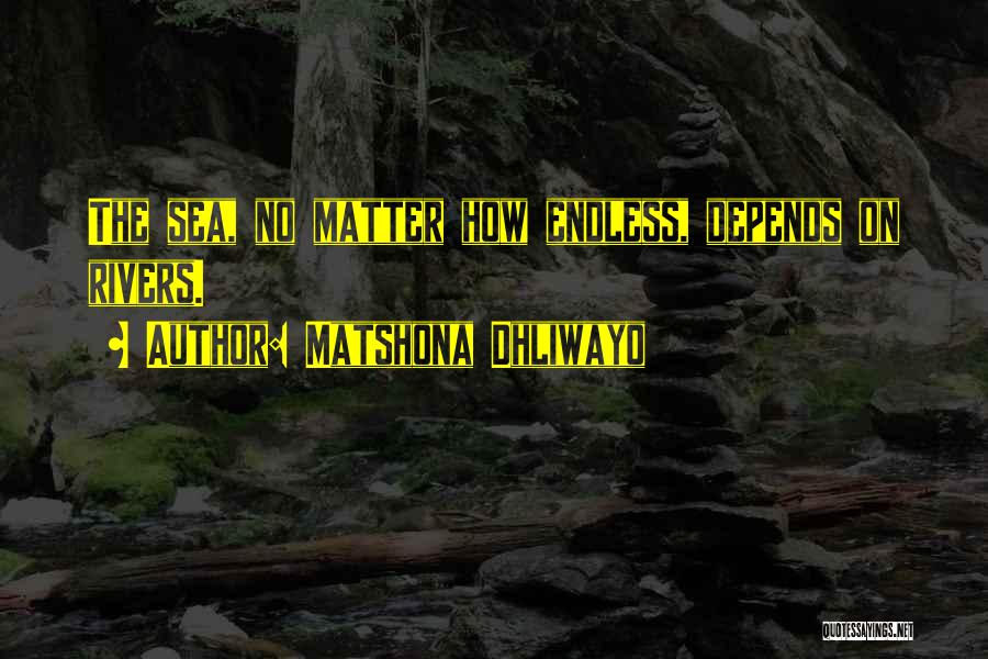 Matshona Dhliwayo Quotes: The Sea, No Matter How Endless, Depends On Rivers.