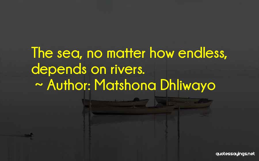 Matshona Dhliwayo Quotes: The Sea, No Matter How Endless, Depends On Rivers.