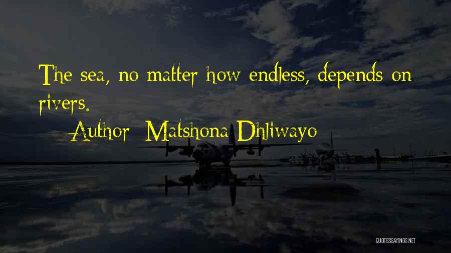 Matshona Dhliwayo Quotes: The Sea, No Matter How Endless, Depends On Rivers.