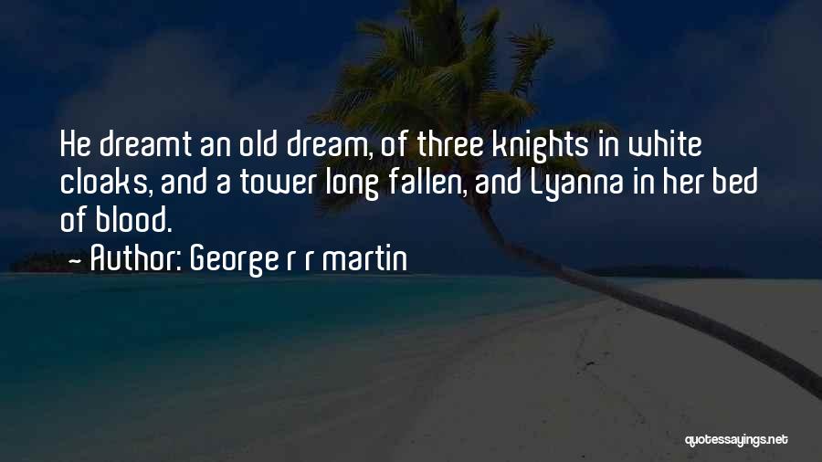 George R R Martin Quotes: He Dreamt An Old Dream, Of Three Knights In White Cloaks, And A Tower Long Fallen, And Lyanna In Her