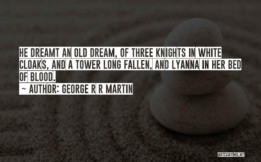 George R R Martin Quotes: He Dreamt An Old Dream, Of Three Knights In White Cloaks, And A Tower Long Fallen, And Lyanna In Her