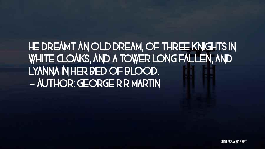 George R R Martin Quotes: He Dreamt An Old Dream, Of Three Knights In White Cloaks, And A Tower Long Fallen, And Lyanna In Her