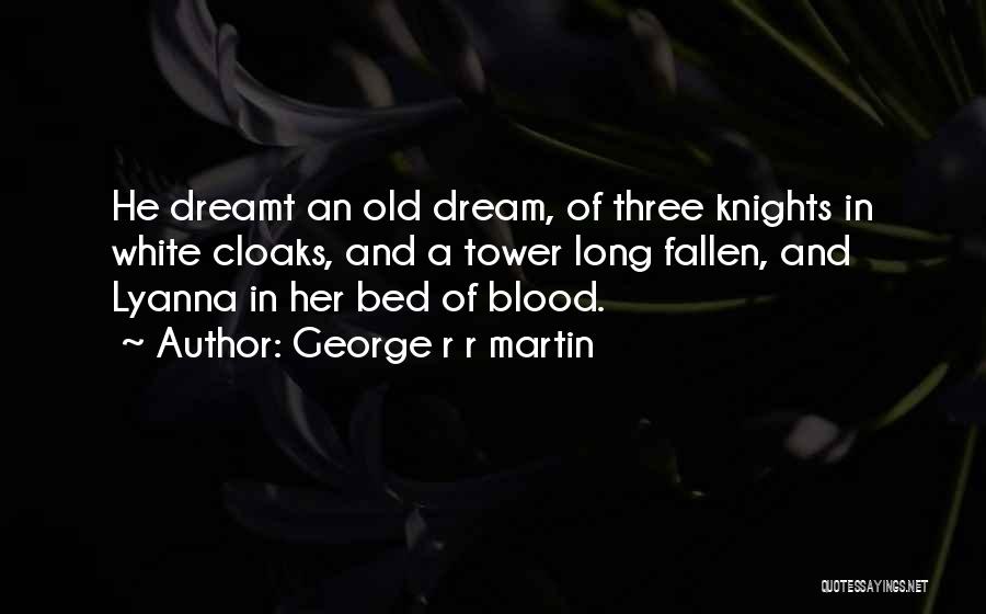 George R R Martin Quotes: He Dreamt An Old Dream, Of Three Knights In White Cloaks, And A Tower Long Fallen, And Lyanna In Her