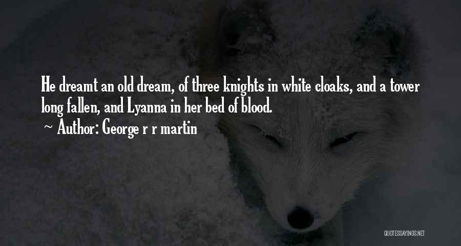 George R R Martin Quotes: He Dreamt An Old Dream, Of Three Knights In White Cloaks, And A Tower Long Fallen, And Lyanna In Her