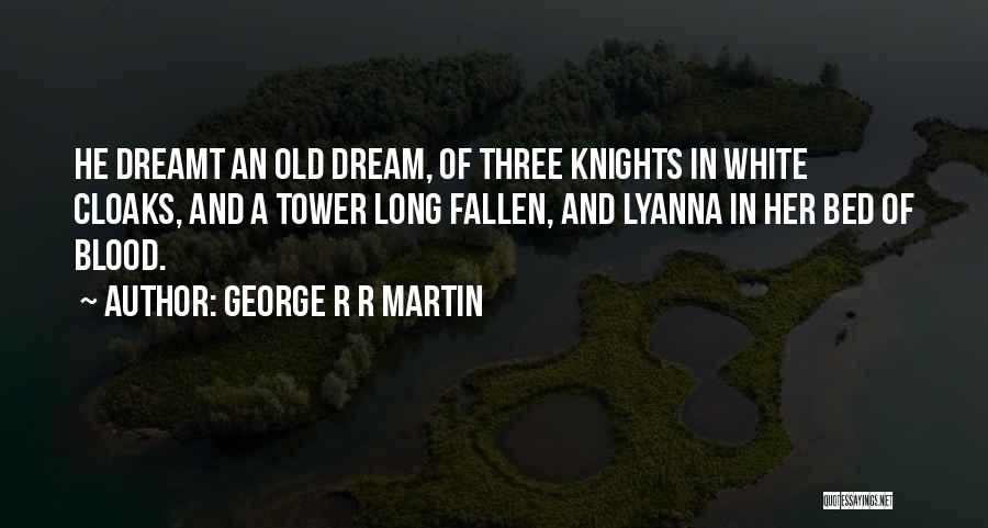 George R R Martin Quotes: He Dreamt An Old Dream, Of Three Knights In White Cloaks, And A Tower Long Fallen, And Lyanna In Her