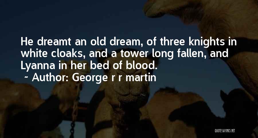 George R R Martin Quotes: He Dreamt An Old Dream, Of Three Knights In White Cloaks, And A Tower Long Fallen, And Lyanna In Her