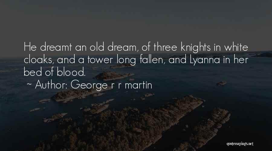 George R R Martin Quotes: He Dreamt An Old Dream, Of Three Knights In White Cloaks, And A Tower Long Fallen, And Lyanna In Her