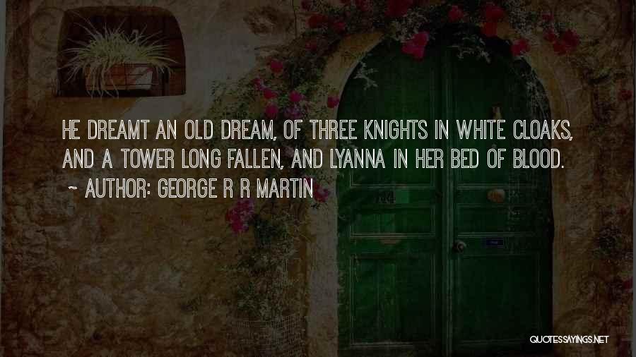 George R R Martin Quotes: He Dreamt An Old Dream, Of Three Knights In White Cloaks, And A Tower Long Fallen, And Lyanna In Her