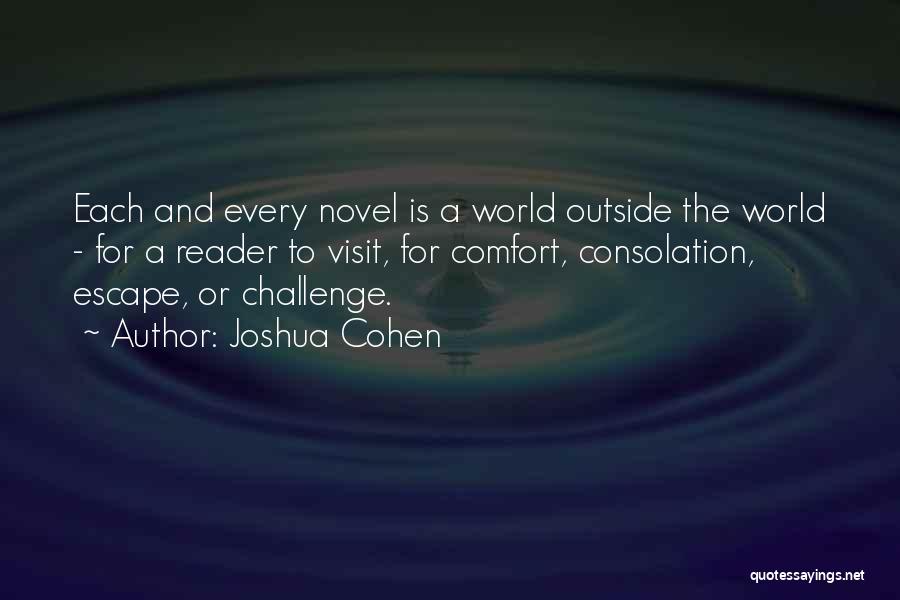 Joshua Cohen Quotes: Each And Every Novel Is A World Outside The World - For A Reader To Visit, For Comfort, Consolation, Escape,