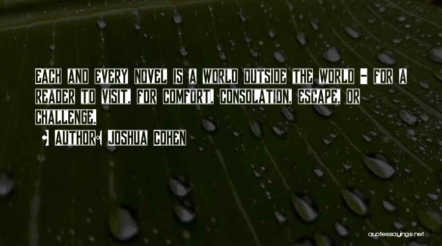 Joshua Cohen Quotes: Each And Every Novel Is A World Outside The World - For A Reader To Visit, For Comfort, Consolation, Escape,