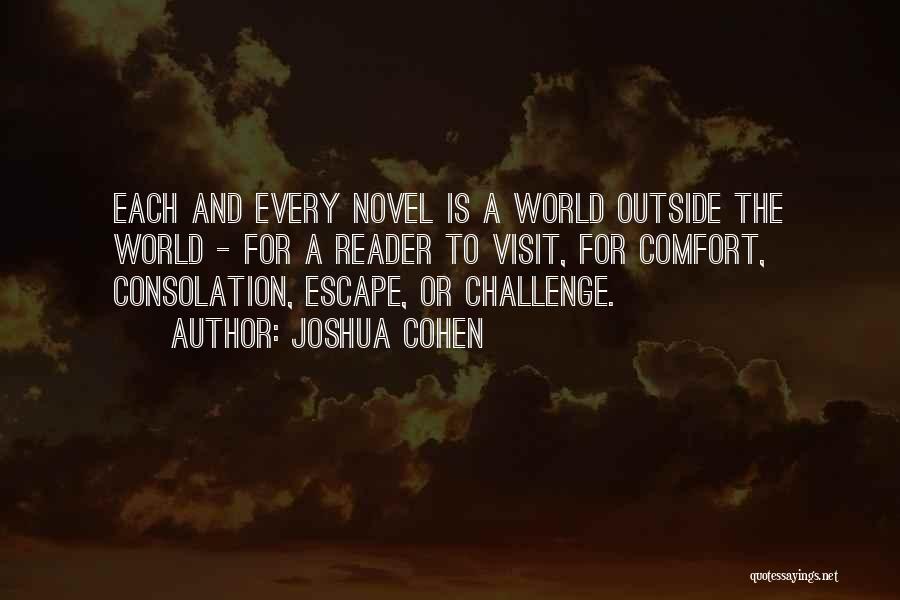 Joshua Cohen Quotes: Each And Every Novel Is A World Outside The World - For A Reader To Visit, For Comfort, Consolation, Escape,