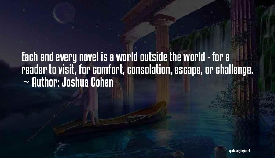 Joshua Cohen Quotes: Each And Every Novel Is A World Outside The World - For A Reader To Visit, For Comfort, Consolation, Escape,